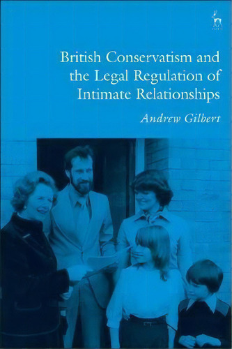 British Conservatism And The Legal Regulation Of Intimate Relationships, De Andrew Gilbert. Editorial Bloomsbury Publishing Plc, Tapa Blanda En Inglés