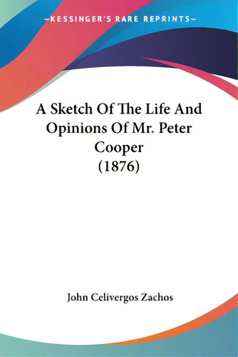A Sketch Of The Life And Opinions Of Mr. Peter Cooper (1876), De Zachos, John Celivergos. Editorial Kessinger Pub Llc, Tapa Blanda En Inglés