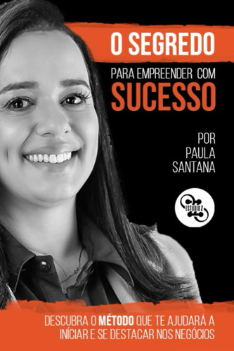 O Segredo Para Empreender Com Sucesso: Descubra O Método Que