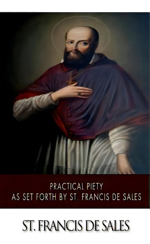 Practical Piety As Set Forth By St. Francis De Sales, De St Francis De Sales. Editorial Createspace, Tapa Blanda En Inglés