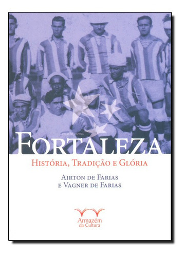 Fortaleza: História, Tradição E Glória - Coleção Onzen, De Airton De Farias. Editora Armazem Da Cultura, Capa Mole Em Português