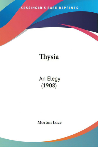 Thysia: An Elegy (1908), De Luce, Morton. Editorial Kessinger Pub Llc, Tapa Blanda En Inglés