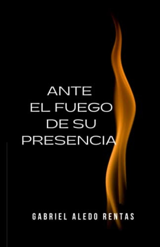 Libro : Ante El Fuego De Su Presencia - Aledo Rentas,...