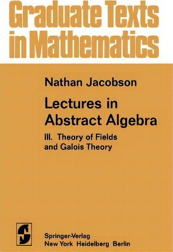 Lectures In Abstract Algebra: Iii. Theory Of Fields And Galois Theory, De N. Jacobson. Graduate Texts In Mathematics, Vol. 1. Editorial Springer Verlag New York Inc, Tapa Blanda En Inglés