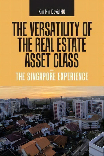 The Versatility Of The Real Estate Asset Class - The Singapore Experience, De Kim Hin David Ho. Editorial Partridge Publishing Singapore, Tapa Blanda En Inglés