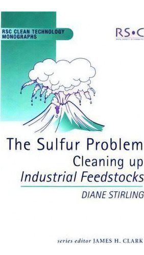 The Sulfur Problem: Cleaning Up Industrial Feedstocks, De Diane Stirling. Rsc Clean Technology Monographs, Vol. 1. Editorial Royal Society Chemistry, Tapa Dura En Inglés