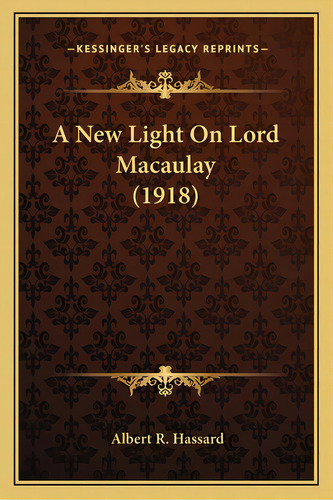 A New Light On Lord Macaulay (1918), De Hassard, Albert R.. Editorial Kessinger Pub Llc, Tapa Blanda En Inglés