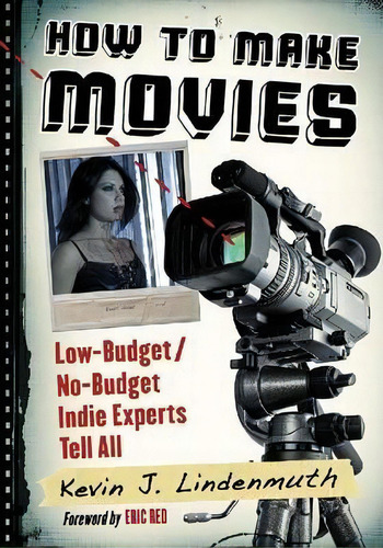 How To Make Movies : Low-budget/no-budget Indie Experts Tell All, De Kevin J. Lindenmuth. Editorial Mcfarland & Co Inc, Tapa Blanda En Inglés