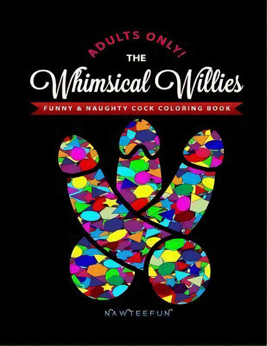 Whimsical Willies : The Adults-only Funny & Naughty Cock Coloring Book, De Nawteefun. Editorial Createspace Independent Publishing Platform, Tapa Blanda En Inglés