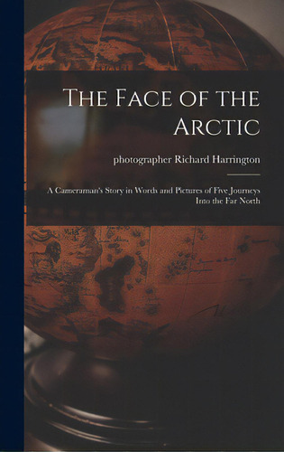 The Face Of The Arctic: A Cameraman's Story In Words And Pictures Of Five Journeys Into The Far N..., De Harrington, Richard Photographer. Editorial Hassell Street Pr, Tapa Dura En Inglés