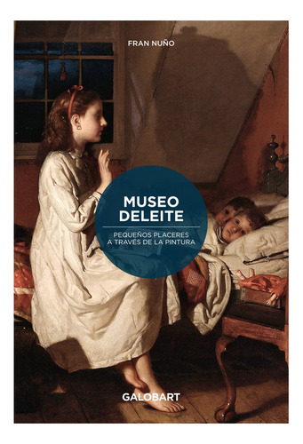 Museo Deleite: Pequeños Placeres A Través De La Pintura, De Nuño, Fran., Vol. 1. Editorial The Galobart Books, Tapa Blanda En Español