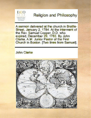 A Sermon Delivered At The Church In Brattle-street, January 2, 1784. At The Interment Of The Rev...., De Clarke, John., Vol. 1. Editorial Gale Ecco Print Ed, Tapa Blanda En Inglés