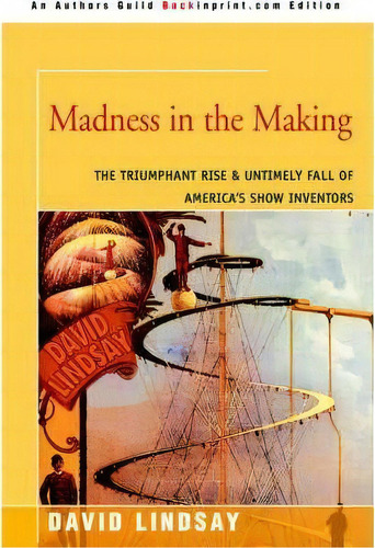 Madness In The Making : The Triumphant Rise & Untimely Fall Of America's Show Inventors, De David Lindsay. Editorial Iuniverse, Tapa Blanda En Inglés, 2005