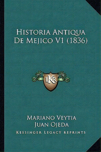Historia Antiqua De Mejico V1 (1836), De Mariano Veytia. Editorial Kessinger Publishing, Tapa Blanda En Español