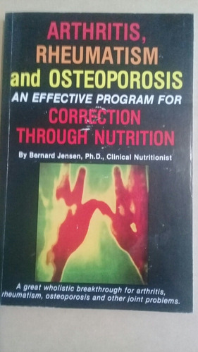 Arthritis, Reumatism And Osteoporosis - Bernard Jensen Ph.d.