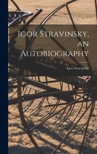 Igor Stravinsky, An Autobiography, De Stravinsky, Igor 1882-1971. Editorial Hassell Street Pr, Tapa Dura En Inglés