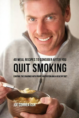 40 Meal Recipes To Consider After You Quit Smoking : Control The Cravings With Proper Nutrition A..., De Joe Correa. Editorial Live Stronger Faster, Tapa Blanda En Inglés