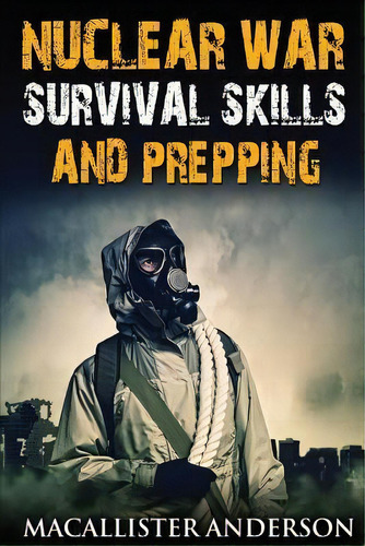 Nuclear War Survival Skills And Prepping, De Macallister Anderson., Vol. 1. Editorial Createspace Independent Publishing Platform, Tapa Blanda En Inglés