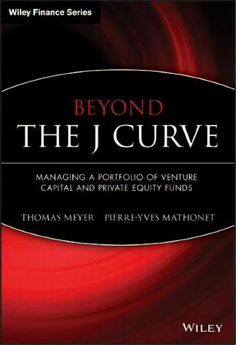 Beyond The J Curve : Managing A Portfolio Of Venture Capital And Private Equity Funds, De Thomas Meyer. Editorial John Wiley & Sons Inc, Tapa Dura En Inglés
