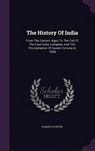 The History Of India: From The Earliest Ages To The Fall Of The East India Company And The Procla..., De Hunter, Robert. Editorial Palala Pr, Tapa Dura En Inglés
