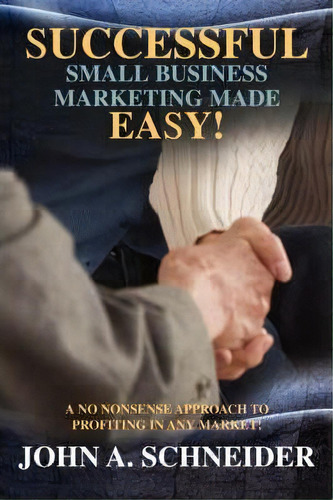 Successful Small Business Marketing Made Easy!, De John A Schneider. Editorial Iuniverse, Tapa Blanda En Inglés