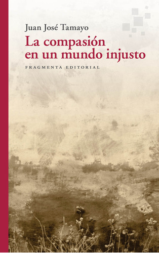 La compasión en un mundo injusto, de Tamayo, Juan José. Serie Fragmentos, vol. 77. Fragmenta Editorial, tapa blanda en español, 2022