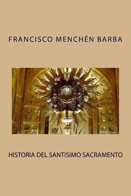 Historia Del Santisimo Sacramento - Francisco Menchen Barba