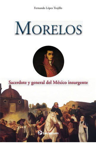 Morelos: Sacerdote Y General Del México Insurgente, De Lopez Trujillo Fernando., Vol. 1. Editorial Lectorum, Tapa Blanda, Edición 1 En Español
