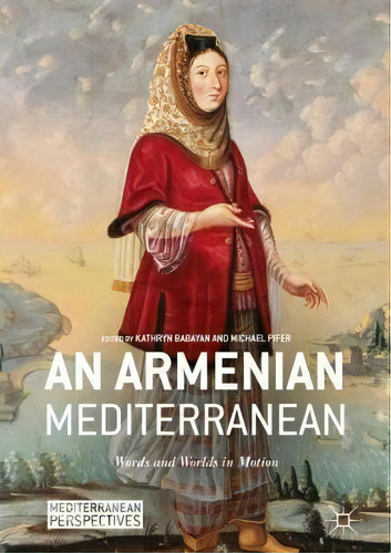 An Armenian Mediterranean : Words And Worlds In Motion, De Kathryn Babayan. Editorial Springer International Publishing Ag, Tapa Dura En Inglés