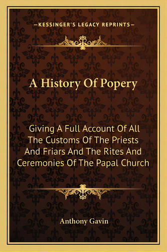 A History Of Popery: Giving A Full Account Of All The Customs Of The Priests And Friars And The R..., De Gavin, Anthony. Editorial Kessinger Pub Llc, Tapa Blanda En Inglés