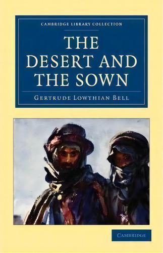 Cambridge Library Collection - Travel, Middle East And Asia Minor: The Desert And The Sown, De Gertrude Lowthian Bell. Editorial Cambridge University Press, Tapa Blanda En Inglés