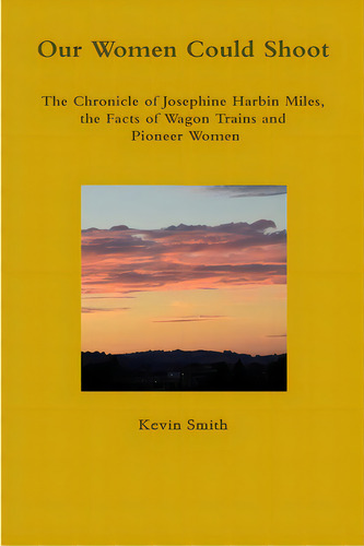 Our Women Could Shoot The Chronicle Of Josephine Harbin Miles, The Facts Of Wagon Trains And Pion..., De Smith, Kevin. Editorial Lulu Pr, Tapa Blanda En Inglés