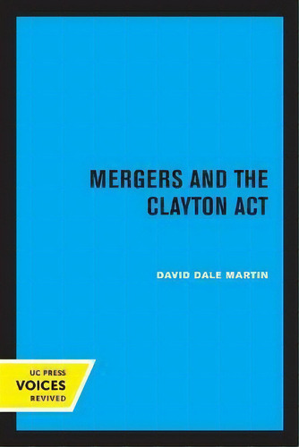 Mergers And The Clayton Act, De David Dale Martin. Uc Press Voices Revived, Vol. 1. Editorial University Of California Press, Tapa Blanda En Inglés