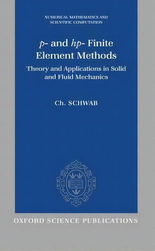 P- And Hp- Finite Element Methods : Theory And Applications In Solid And Fluid Mechanics, De C. Schwab. Editorial Oxford University Press, Tapa Dura En Inglés