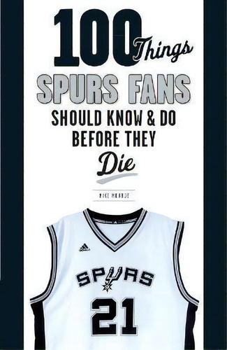 100 Things Spurs Fans Should Know And Do Before They Die, De Mike Monroe. Editorial Triumph Books En Inglés