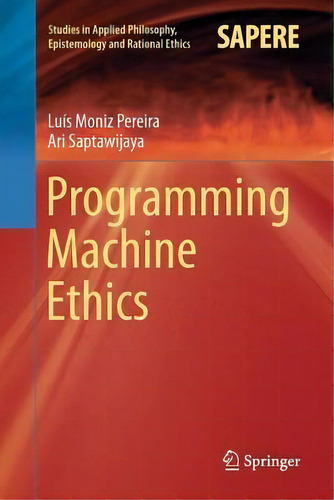 Programming Machine Ethics, De Luis Moniz Pereira. Studies In Applied Philosophy, Epistemology And Rational Ethics, Vol. 1. Editorial Springer International Publishing Ag, Tapa Blanda En Inglés