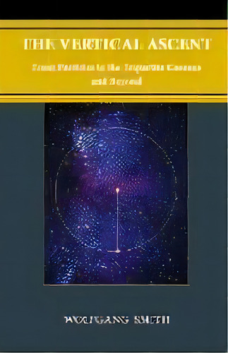 The Vertical Ascent : From Particles To The Tripartite Cosmos And Beyond, De Wolfgang Smith. Editorial Philos-sophia Initiative Foundation, Tapa Blanda En Inglés