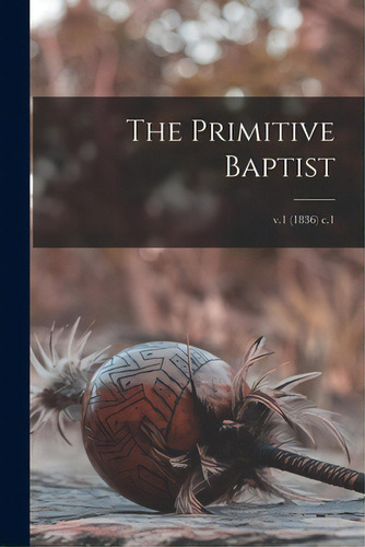 The Primitive Baptist; V.1 (1836) C.1, De Anonymous. Editorial Legare Street Pr, Tapa Blanda En Inglés