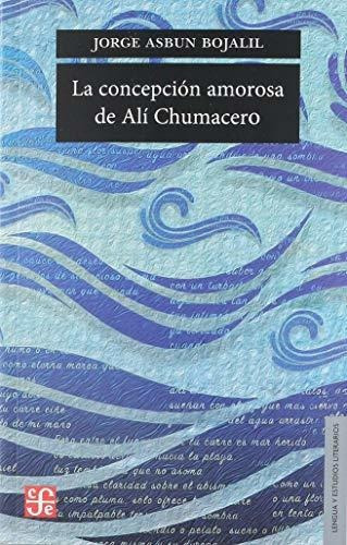 La Concepcion Amorosa de Ali Chumacero, de Jorge Asbun Bojalil. Editorial Fondo de Cultura Economica USA, tapa blanda en español, 2018