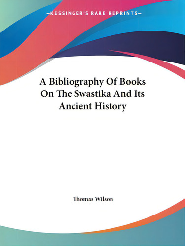 A Bibliography Of Books On The Swastika And Its Ancient History, De Wilson, Thomas. Kessinger's Rare Reprints, Vol. 1. Editorial Kessinger Pub Llc, Tapa Blanda En Inglés
