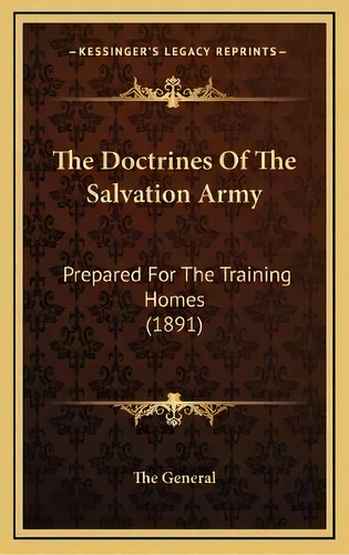 The Doctrines Of The Salvation Army : Prepared For The Training Homes (1891), De The General. Editorial Kessinger Publishing, Tapa Dura En Inglés