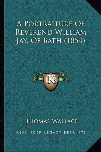 A Portraiture Of Reverend William Jay, Of Bath (1854), De Wallace, Thomas. Editorial Kessinger Pub Llc, Tapa Blanda En Inglés