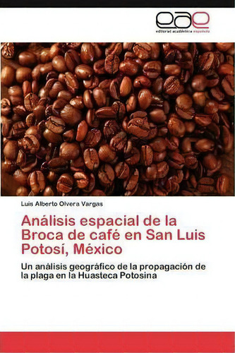Analisis Espacial De La Broca De Cafe En San Luis Potosi, Mexico, De Olvera Vargas Luis Alberto. Editorial Eae Editorial Academia Espanola, Tapa Blanda En Español