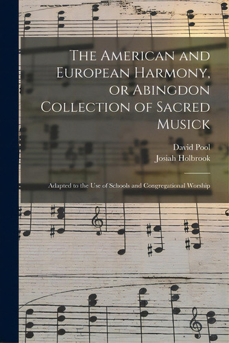 The American And European Harmony, Or Abingdon Collection Of Sacred Musick: Adapted To The Use Of..., De Pool, David. Editorial Legare Street Pr, Tapa Blanda En Inglés