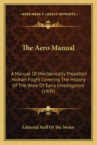 The Aero Manual: A Manual Of Mechanically Propelled Human Flight Covering The History Of The Work..., De Editorial Staff Of The Motor. Editorial Kessinger Pub Llc, Tapa Blanda En Inglés