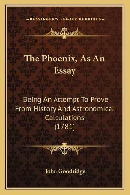 The Phoenix, As An Essay : Being An Attempt To Prove From...
