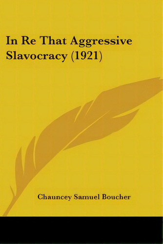 In Re That Aggressive Slavocracy (1921), De Boucher, Chauncey Samuel. Editorial Kessinger Pub Llc, Tapa Blanda En Inglés