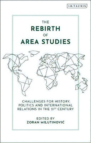 The Rebirth Of Area Studies : Challenges For History, Politics And International Relations In The..., De Zoran Milutinovic. Editorial Bloomsbury Publishing Plc, Tapa Blanda En Inglés