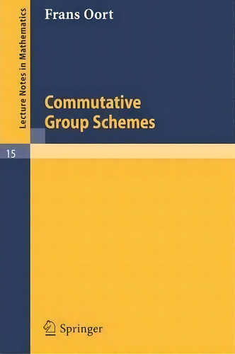 Commutative Group Schemes, De F. Oort. Editorial Springer-verlag Berlin And Heidelberg Gmbh & Co. Kg, Tapa Blanda En Inglés