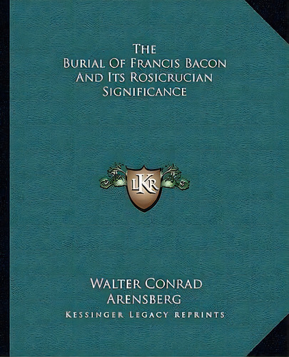 The Burial Of Francis Bacon And Its Rosicrucian Significance, De Walter Rad Arensberg. Editorial Kessinger Publishing, Tapa Blanda En Inglés